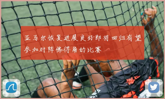 亚马尔恢复进展良好即将回归有望参加对阵佛得角的比赛