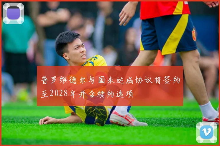 普罗维德尔与国米达成协议将签约至2028年并含续约选项