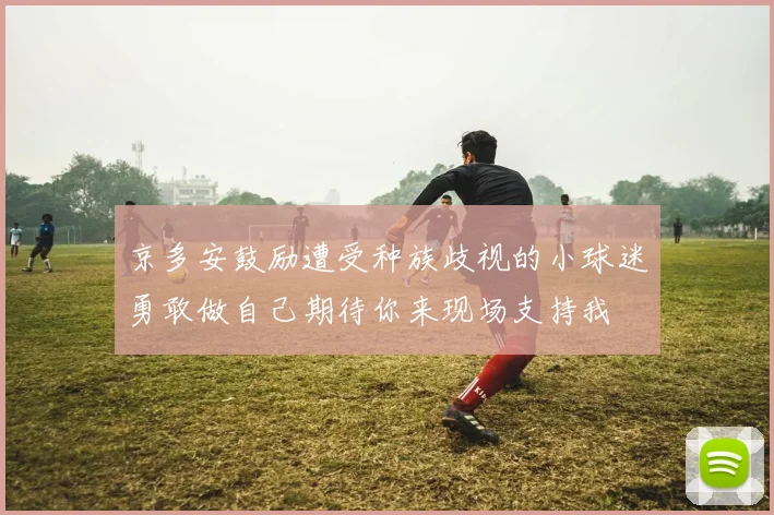 京多安鼓励遭受种族歧视的小球迷勇敢做自己期待你来现场支持我