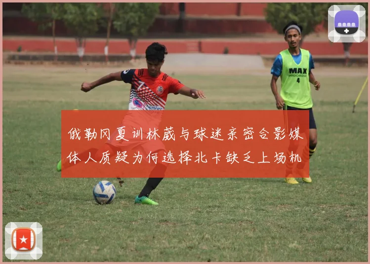 俄勒冈夏训林葳与球迷亲密合影媒体人质疑为何选择北卡缺乏上场机会