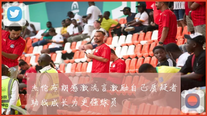 杰伦布朗感激流言激励自己质疑者助我成长为更强球员
