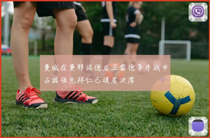 曼城在费耶诺德后卫雷德争夺战中占据领先拜仁已退居次席