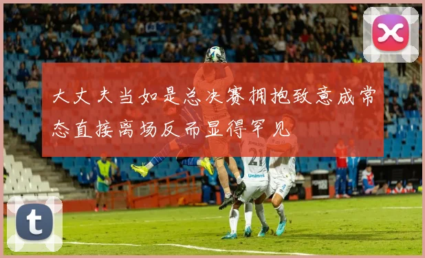 大丈夫当如是总决赛拥抱致意成常态直接离场反而显得罕见