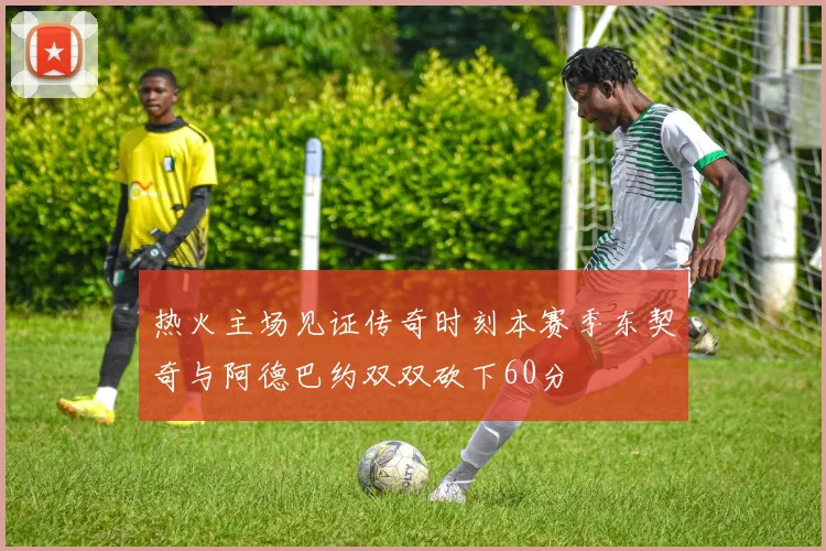 热火主场见证传奇时刻本赛季东契奇与阿德巴约双双砍下60分
