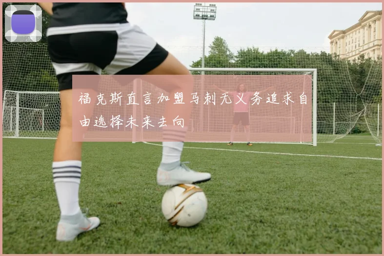 福克斯直言加盟马刺无义务追求自由选择未来去向